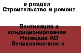  в раздел : Строительство и ремонт » Вентиляция и кондиционирование . Ненецкий АО,Великовисочное с.